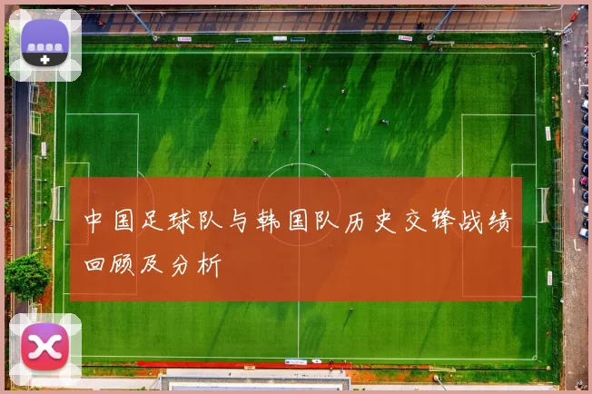 中国足球队与韩国队历史交锋战绩回顾及分析