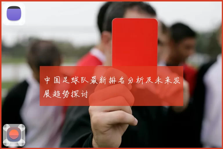 中国足球队最新排名分析及未来发展趋势探讨