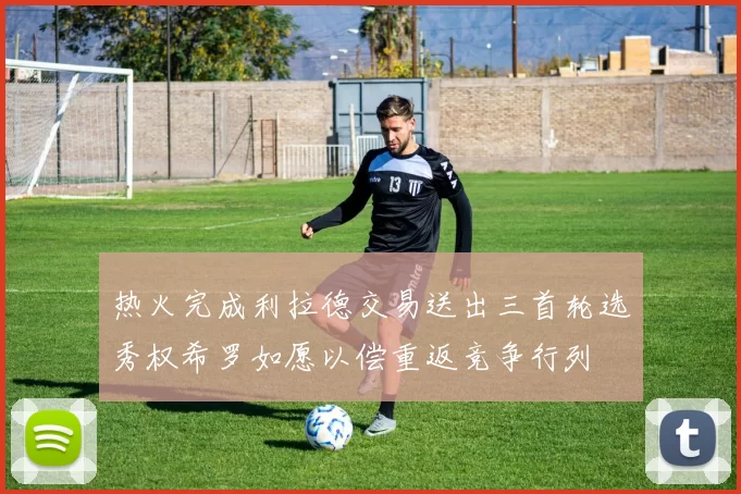 热火完成利拉德交易送出三首轮选秀权希罗如愿以偿重返竞争行列