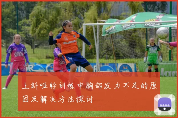 上斜哑铃训练中胸部发力不足的原因及解决方法探讨
