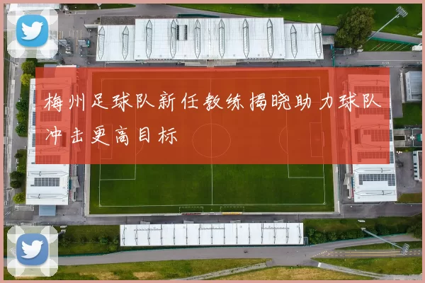 梅州足球队新任教练揭晓助力球队冲击更高目标
