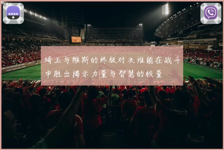 琦玉与维斯的终极对决谁能在战斗中胜出揭示力量与智慧的较量